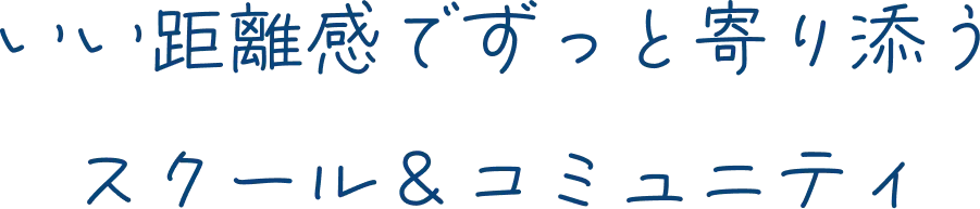 いい距離感でずっと寄り添う スクール＆コミュニティ